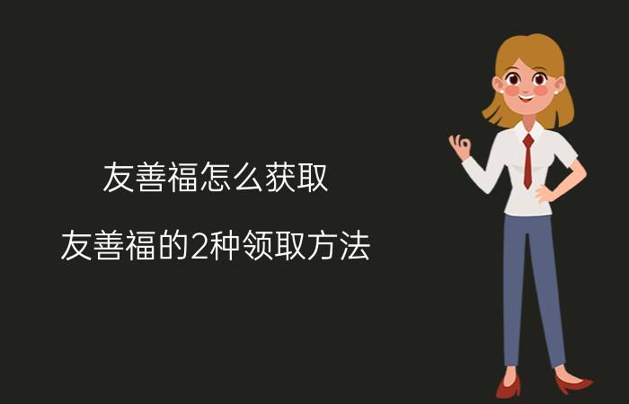 友善福怎么获取 友善福的2种领取方法？